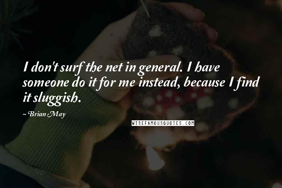 Brian May Quotes: I don't surf the net in general. I have someone do it for me instead, because I find it sluggish.