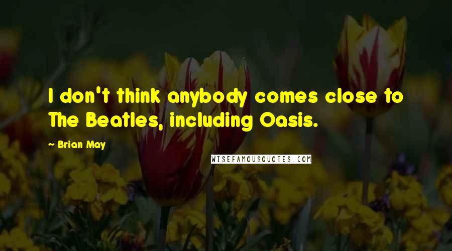 Brian May Quotes: I don't think anybody comes close to The Beatles, including Oasis.