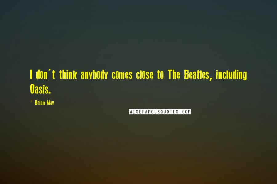 Brian May Quotes: I don't think anybody comes close to The Beatles, including Oasis.