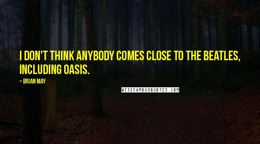 Brian May Quotes: I don't think anybody comes close to The Beatles, including Oasis.