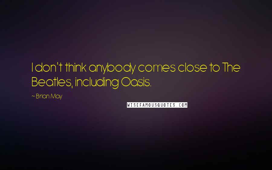 Brian May Quotes: I don't think anybody comes close to The Beatles, including Oasis.