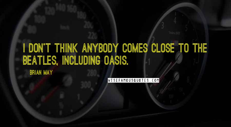 Brian May Quotes: I don't think anybody comes close to The Beatles, including Oasis.