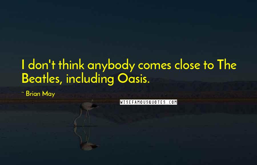 Brian May Quotes: I don't think anybody comes close to The Beatles, including Oasis.
