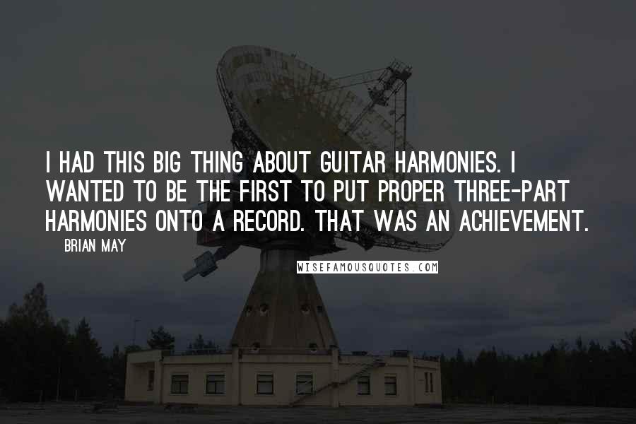 Brian May Quotes: I had this big thing about guitar harmonies. I wanted to be the first to put proper three-part harmonies onto a record. That was an achievement.