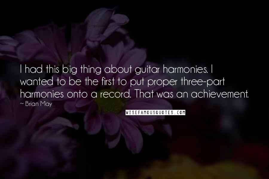 Brian May Quotes: I had this big thing about guitar harmonies. I wanted to be the first to put proper three-part harmonies onto a record. That was an achievement.