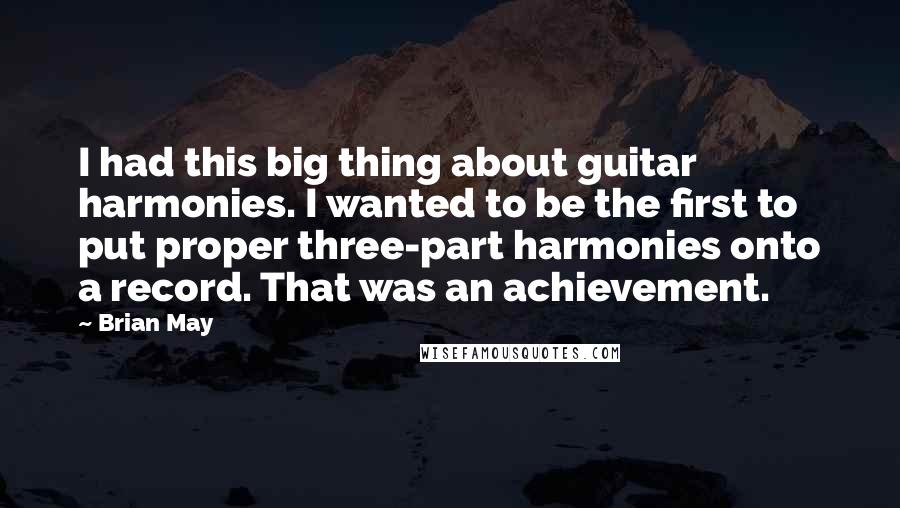 Brian May Quotes: I had this big thing about guitar harmonies. I wanted to be the first to put proper three-part harmonies onto a record. That was an achievement.