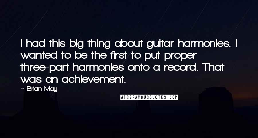 Brian May Quotes: I had this big thing about guitar harmonies. I wanted to be the first to put proper three-part harmonies onto a record. That was an achievement.
