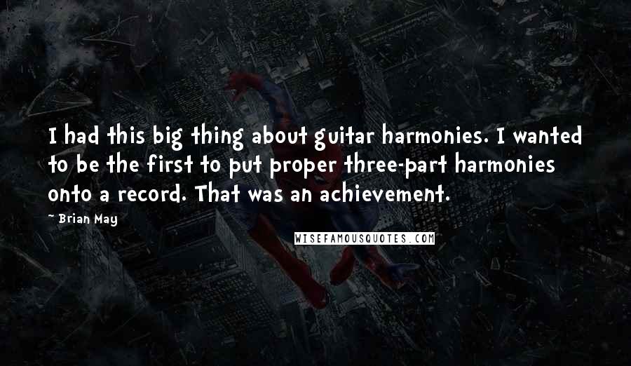 Brian May Quotes: I had this big thing about guitar harmonies. I wanted to be the first to put proper three-part harmonies onto a record. That was an achievement.