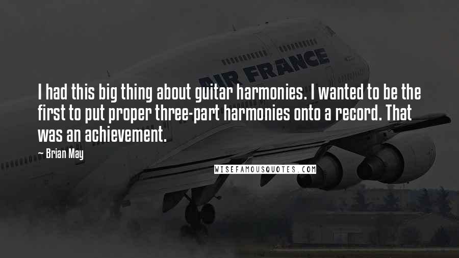 Brian May Quotes: I had this big thing about guitar harmonies. I wanted to be the first to put proper three-part harmonies onto a record. That was an achievement.