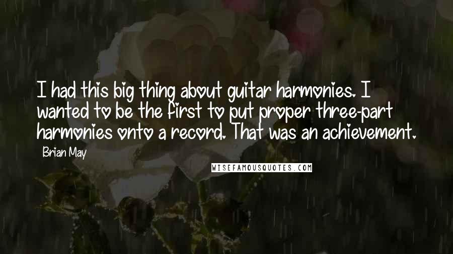 Brian May Quotes: I had this big thing about guitar harmonies. I wanted to be the first to put proper three-part harmonies onto a record. That was an achievement.