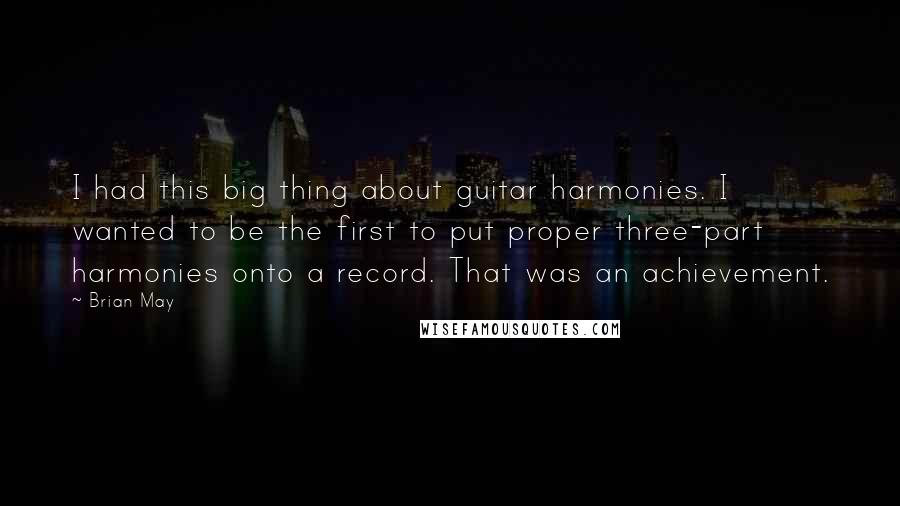 Brian May Quotes: I had this big thing about guitar harmonies. I wanted to be the first to put proper three-part harmonies onto a record. That was an achievement.