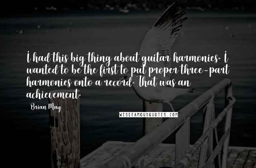 Brian May Quotes: I had this big thing about guitar harmonies. I wanted to be the first to put proper three-part harmonies onto a record. That was an achievement.