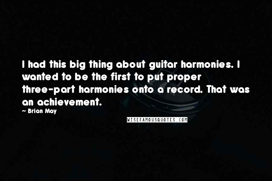 Brian May Quotes: I had this big thing about guitar harmonies. I wanted to be the first to put proper three-part harmonies onto a record. That was an achievement.