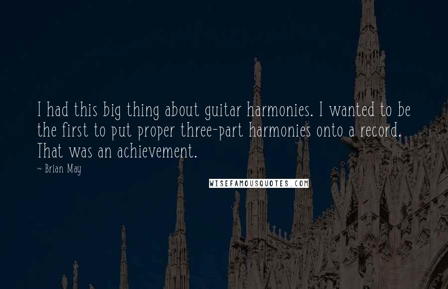 Brian May Quotes: I had this big thing about guitar harmonies. I wanted to be the first to put proper three-part harmonies onto a record. That was an achievement.