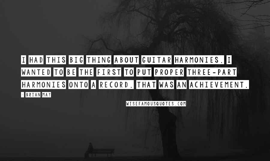 Brian May Quotes: I had this big thing about guitar harmonies. I wanted to be the first to put proper three-part harmonies onto a record. That was an achievement.