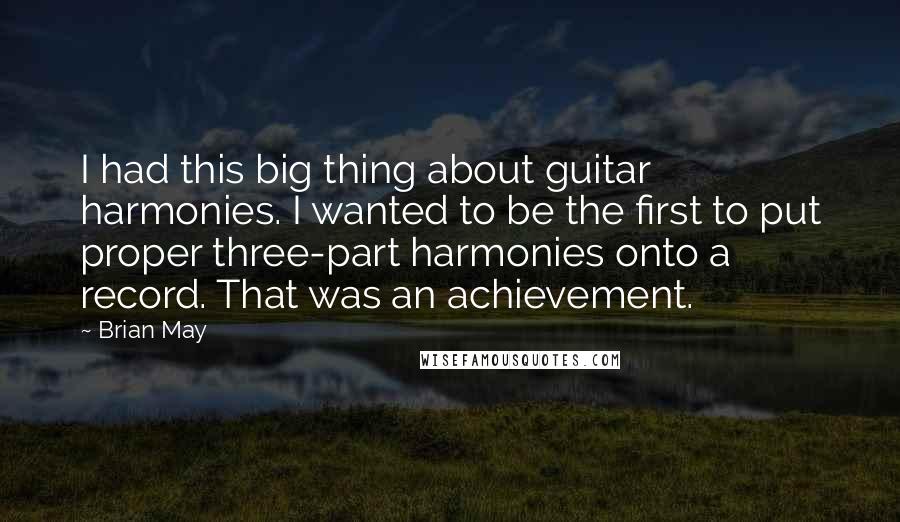 Brian May Quotes: I had this big thing about guitar harmonies. I wanted to be the first to put proper three-part harmonies onto a record. That was an achievement.
