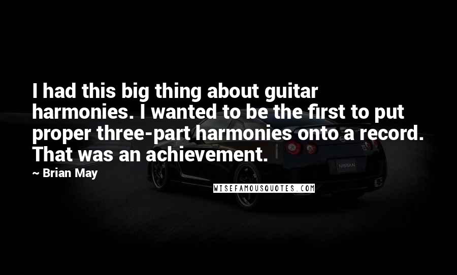 Brian May Quotes: I had this big thing about guitar harmonies. I wanted to be the first to put proper three-part harmonies onto a record. That was an achievement.