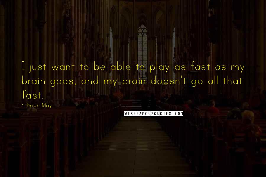 Brian May Quotes: I just want to be able to play as fast as my brain goes, and my brain doesn't go all that fast.