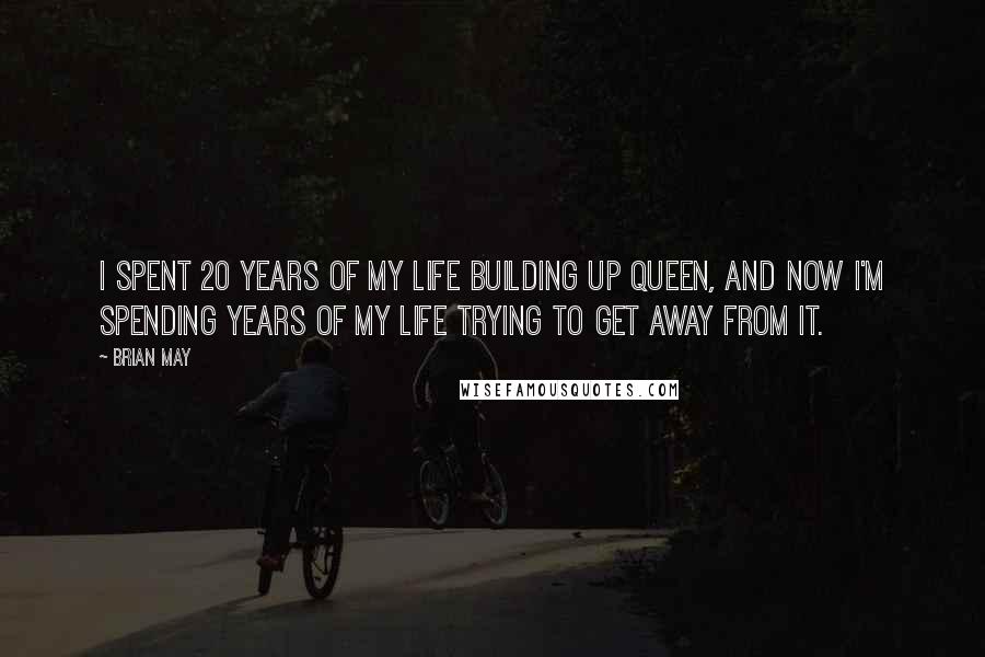Brian May Quotes: I spent 20 years of my life building up Queen, and now I'm spending years of my life trying to get away from it.