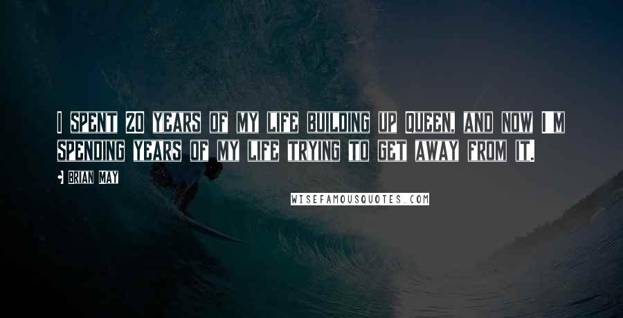 Brian May Quotes: I spent 20 years of my life building up Queen, and now I'm spending years of my life trying to get away from it.
