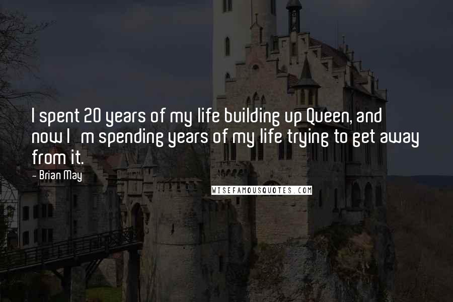 Brian May Quotes: I spent 20 years of my life building up Queen, and now I'm spending years of my life trying to get away from it.