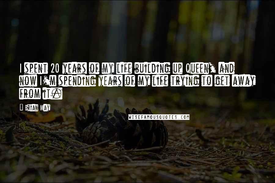Brian May Quotes: I spent 20 years of my life building up Queen, and now I'm spending years of my life trying to get away from it.