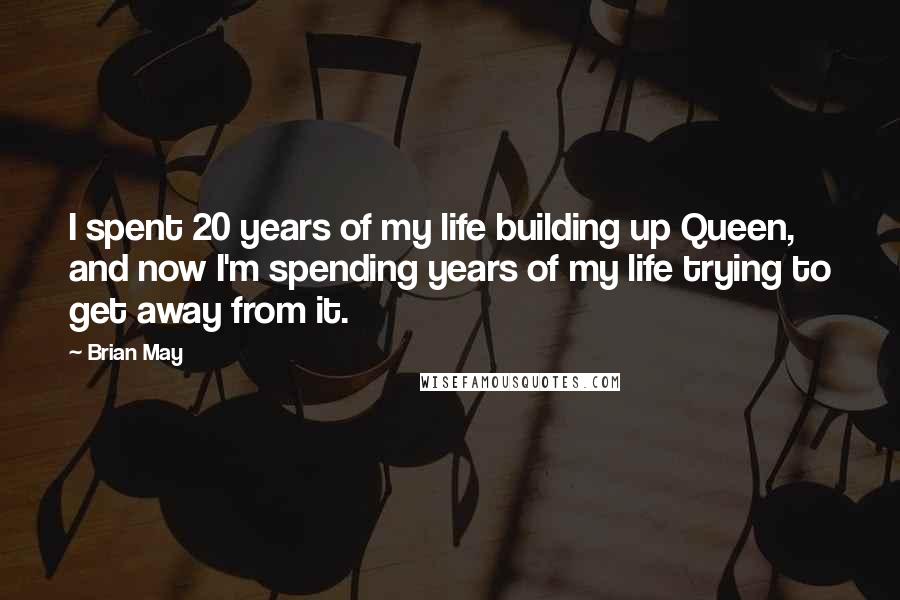 Brian May Quotes: I spent 20 years of my life building up Queen, and now I'm spending years of my life trying to get away from it.