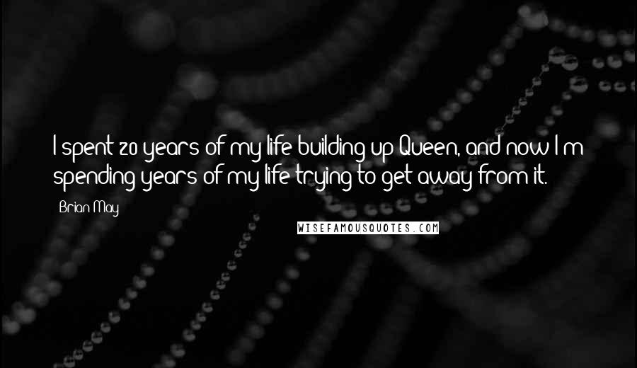 Brian May Quotes: I spent 20 years of my life building up Queen, and now I'm spending years of my life trying to get away from it.