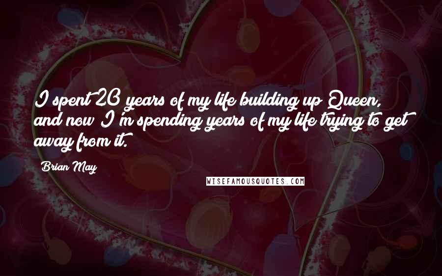 Brian May Quotes: I spent 20 years of my life building up Queen, and now I'm spending years of my life trying to get away from it.