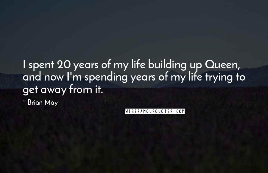 Brian May Quotes: I spent 20 years of my life building up Queen, and now I'm spending years of my life trying to get away from it.