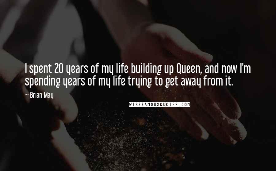 Brian May Quotes: I spent 20 years of my life building up Queen, and now I'm spending years of my life trying to get away from it.
