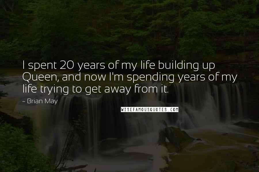 Brian May Quotes: I spent 20 years of my life building up Queen, and now I'm spending years of my life trying to get away from it.