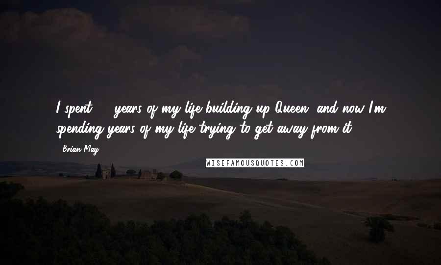 Brian May Quotes: I spent 20 years of my life building up Queen, and now I'm spending years of my life trying to get away from it.