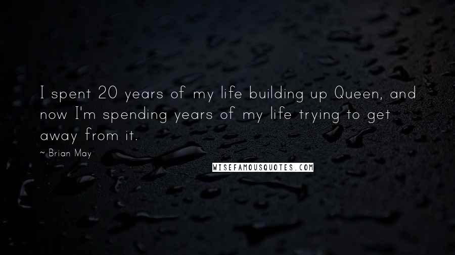 Brian May Quotes: I spent 20 years of my life building up Queen, and now I'm spending years of my life trying to get away from it.
