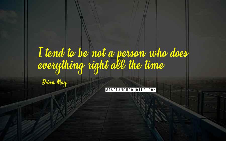 Brian May Quotes: I tend to be not a person who does everything right all the time.