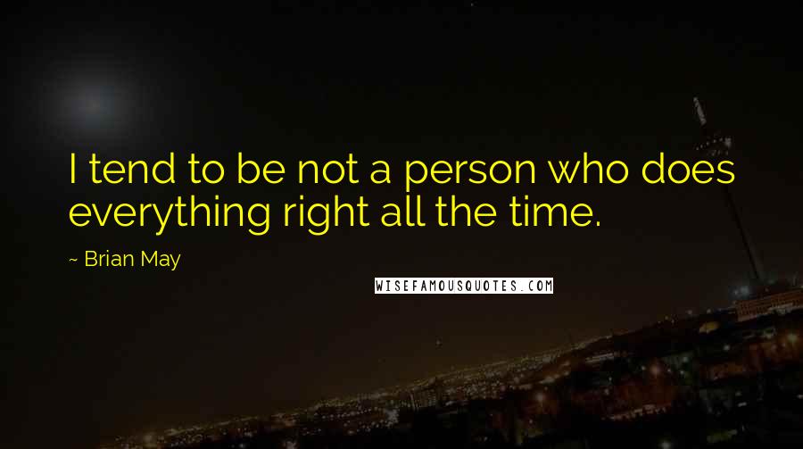 Brian May Quotes: I tend to be not a person who does everything right all the time.