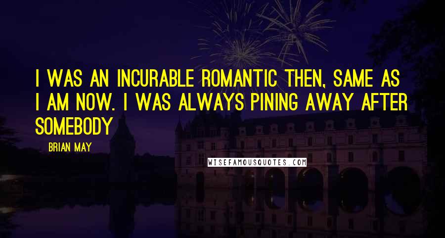 Brian May Quotes: I was an incurable romantic then, same as I am now. I was always pining away after somebody