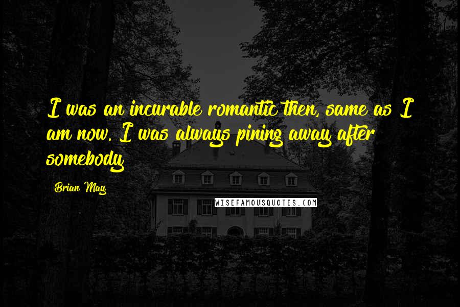 Brian May Quotes: I was an incurable romantic then, same as I am now. I was always pining away after somebody