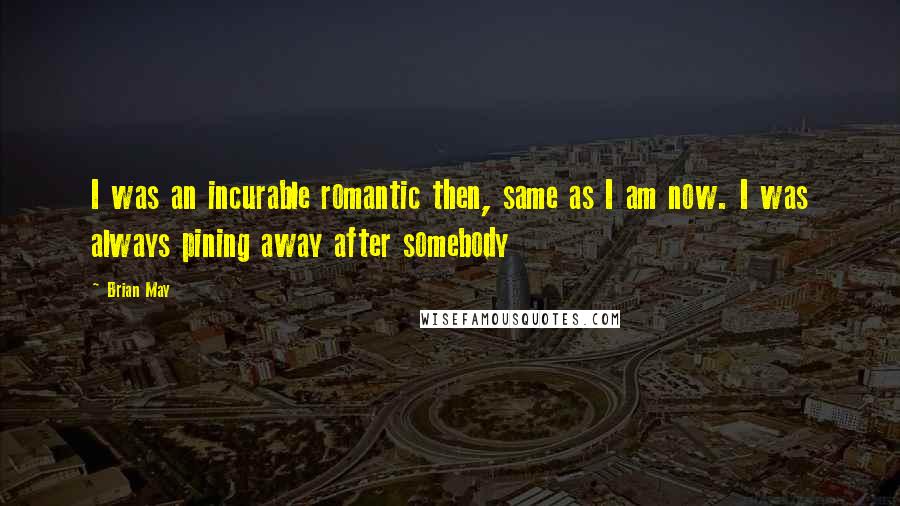 Brian May Quotes: I was an incurable romantic then, same as I am now. I was always pining away after somebody