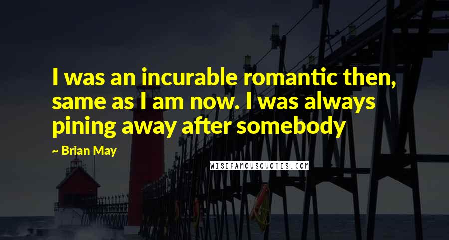 Brian May Quotes: I was an incurable romantic then, same as I am now. I was always pining away after somebody