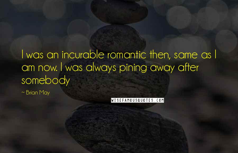Brian May Quotes: I was an incurable romantic then, same as I am now. I was always pining away after somebody
