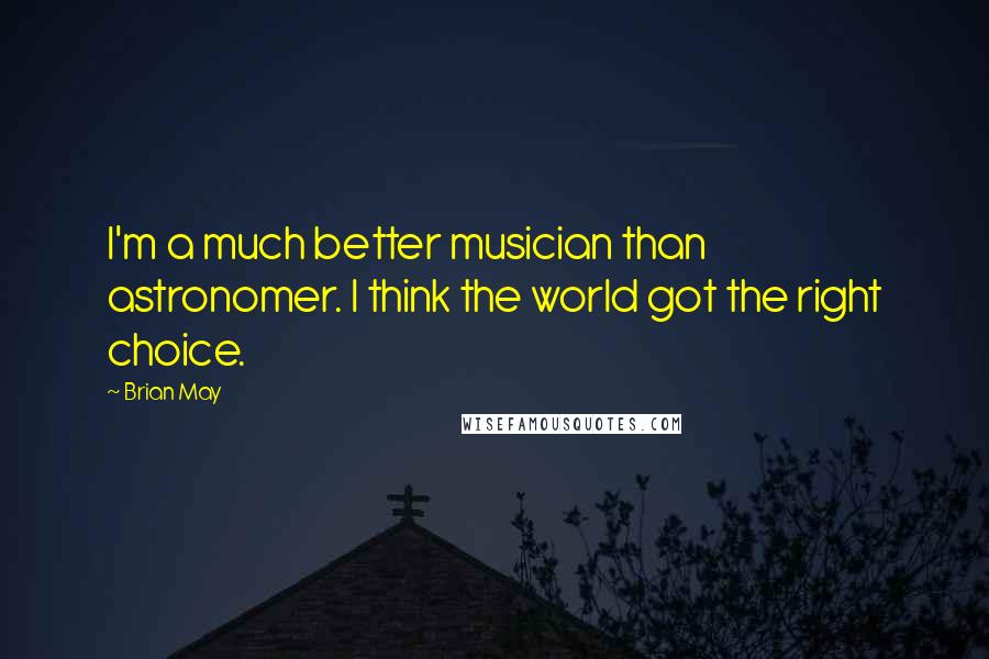 Brian May Quotes: I'm a much better musician than astronomer. I think the world got the right choice.