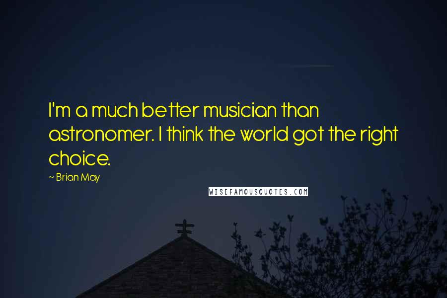 Brian May Quotes: I'm a much better musician than astronomer. I think the world got the right choice.