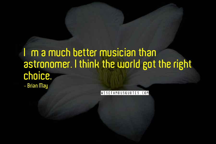 Brian May Quotes: I'm a much better musician than astronomer. I think the world got the right choice.