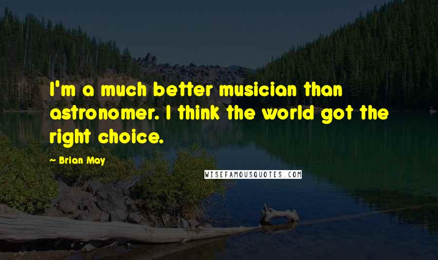 Brian May Quotes: I'm a much better musician than astronomer. I think the world got the right choice.