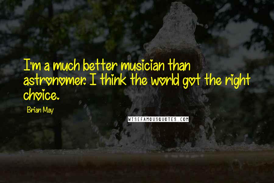 Brian May Quotes: I'm a much better musician than astronomer. I think the world got the right choice.