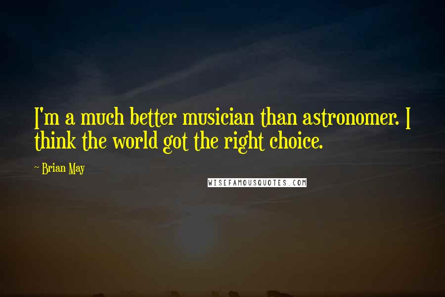 Brian May Quotes: I'm a much better musician than astronomer. I think the world got the right choice.