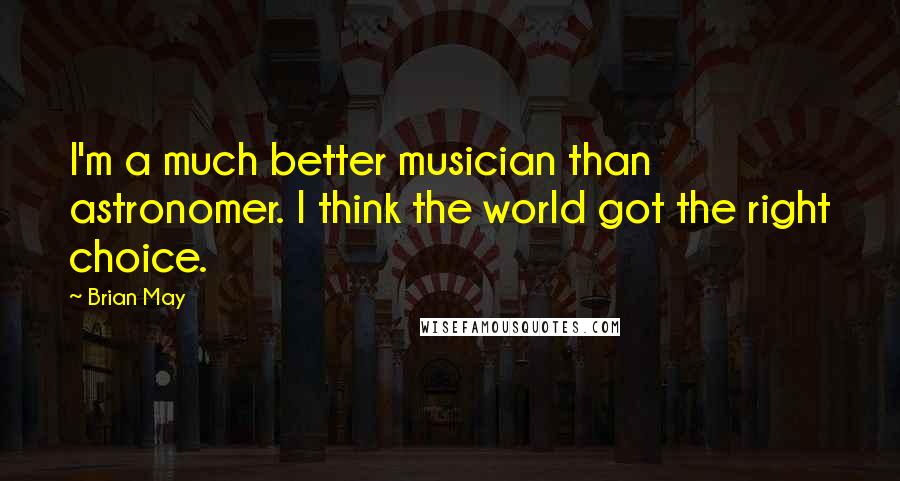 Brian May Quotes: I'm a much better musician than astronomer. I think the world got the right choice.