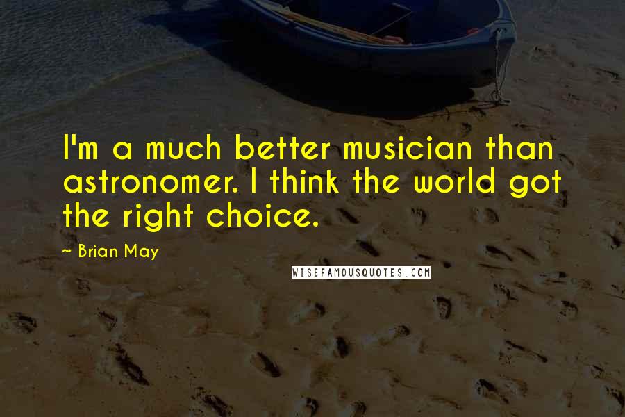 Brian May Quotes: I'm a much better musician than astronomer. I think the world got the right choice.