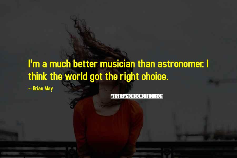 Brian May Quotes: I'm a much better musician than astronomer. I think the world got the right choice.
